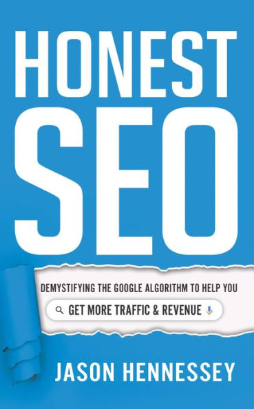 Honest Seo: Demystifying The Google Algorithm To Help You Get More Traffic And Revenue