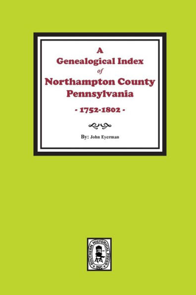 A Genealogical Index Of Northampton County, Pennsylvania, 1752-1802.