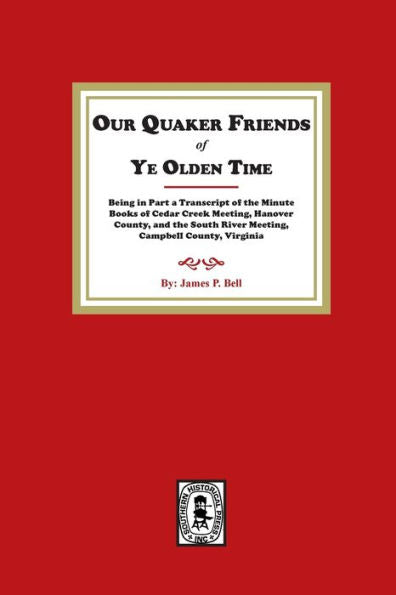 Our Quaker Friends Of Ye Olden Time: Being In Part A Transcript Of The Minute Books Of Cedar Creek Meeting, Hanover County, And The South River ... Hanover County, And The South River Meetin