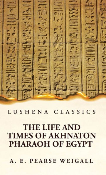 The Life And Times Of Akhnaton Pharaoh Of Egypt