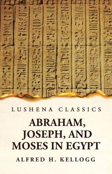 Abraham, Joseph, And Moses In Egypt Being A Course Of Lectures Delivered Before The Theological Seminary, Princeton, New Jersey