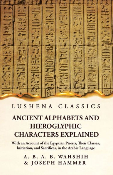 Ancient Alphabets And Hieroglyphic Characters Explained With An Account Of The Egyptian Priests, Their Classes, Initiation, And Sacrifices, In The Arabic Language