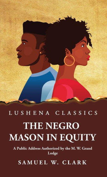 The Negro Mason In Equity A Public Address Authorized By The M. W. Grand Lodge