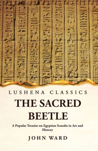 The Sacred Beetle A Popular Treatise On Egyptian Scarabs In Art And History By John Ward