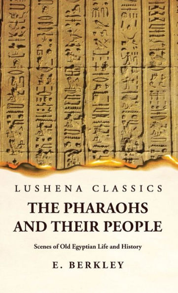 The Pharaohs And Their People Scenes Of Old Egyptian Life And History