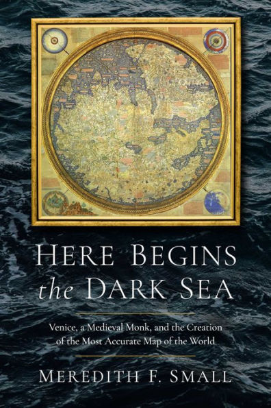 Here Begins The Dark Sea: Venice, A Medieval Monk, And The Creation Of The Most Accurate Map Of The World