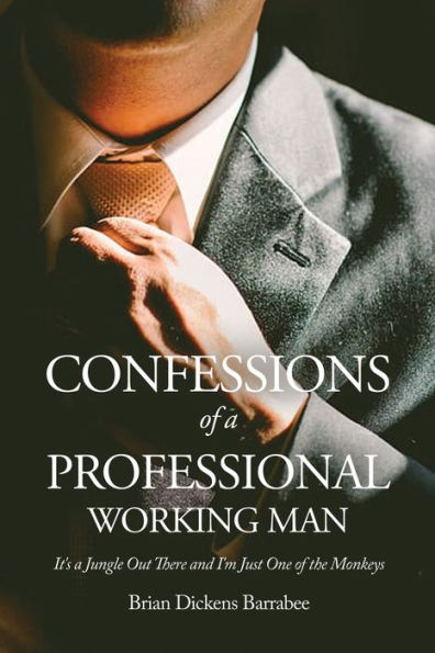 Confessions Of A Professional Working Man: It'S A Jungle Out There And I'M Just One Of The Monkeys