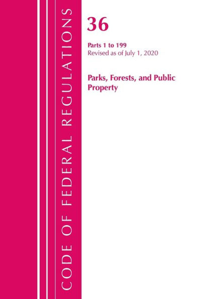 Code Of Federal Regulations, Title 36 Parks, Forests, And Public Property 1-199, Revised As Of July 1, 2020