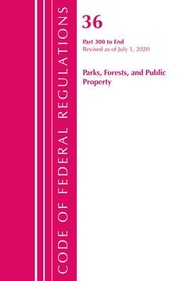 Code Of Federal Regulations, Title 36 Parks, Forests, And Public Property 300-End, Revised As Of July 1, 2020