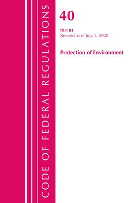Code Of Federal Regulations, Title 40: Part 81 (Protection Of Environment): Revised As Of July 2020 (Code Of Federal Regulations, Title 40 Protection Of The Environment)