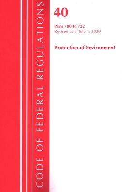 Code Of Federal Regulations, Title 40: Parts 700-722 (Protection Of Environment) Tsca - Toxic Substances: Revised As Of July 2020 (Code Of Federal Regulations, Title 40 Protection Of The Environment)