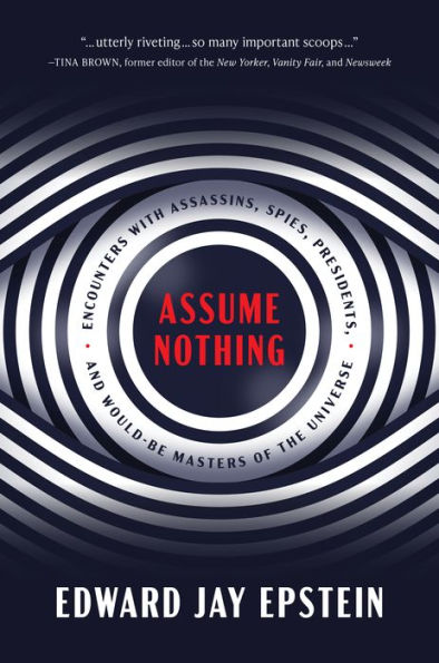 Assume Nothing: Encounters With Assassins, Spies, Presidents, And Would-Be Masters Of The Universe