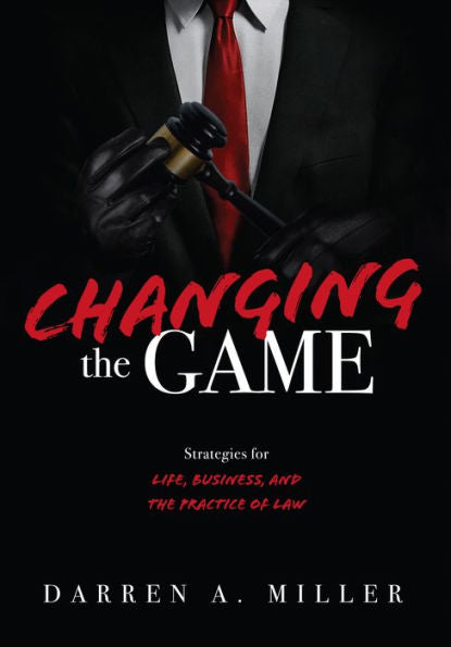 Changing The Game: Strategies For Life, Business, And The Practice Of Law