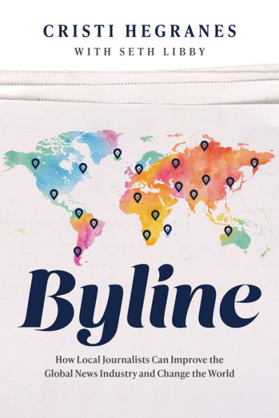 Byline: How Local Journalists Can Improve The Global News Industry And Change The World
