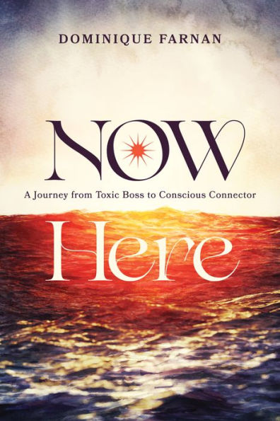 Now Here: A Journey From Toxic Boss To Conscious Connector