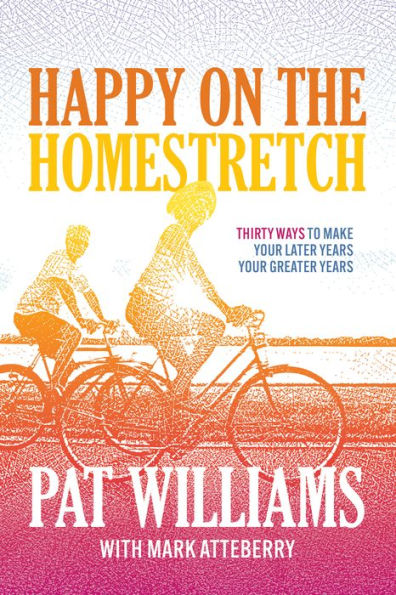 Happy On The Homestretch: Thirty Ways To Make Your Later Years Your Greater Years