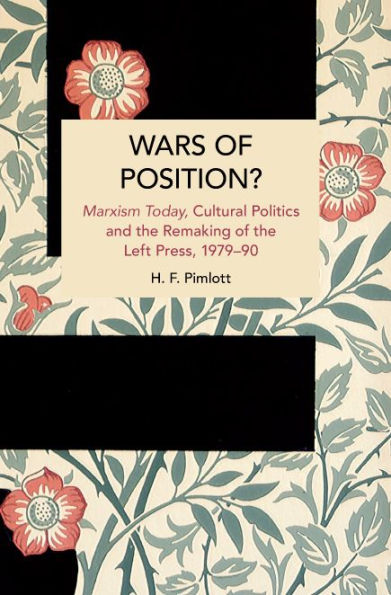Wars Of Position?: Marxism Today, Cultural Politics And The Remaking Of The Left Press, 1979-90 (Historical Materialism)