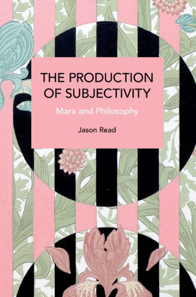 The Production Of Subjectivity: Marx And Philosophy (Historical Materialism)
