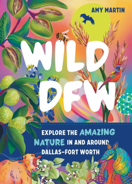 Wild Dfw: Explore The Amazing Nature In And Around Dallas–Fort Worth