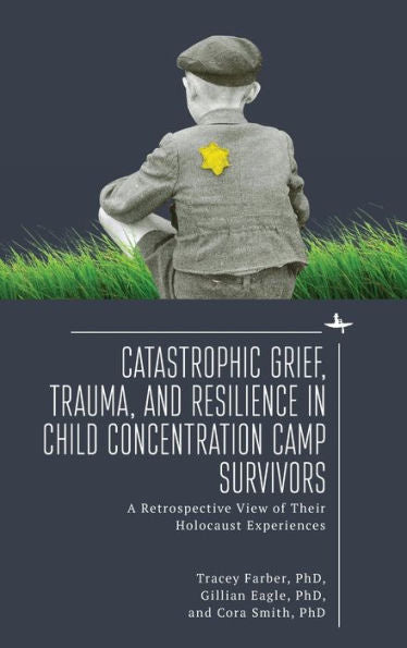 Catastrophic Grief, Trauma, And Resilience In Child Concentration Camp Survivors: A Retrospective View Of Their Holocaust Experiences
