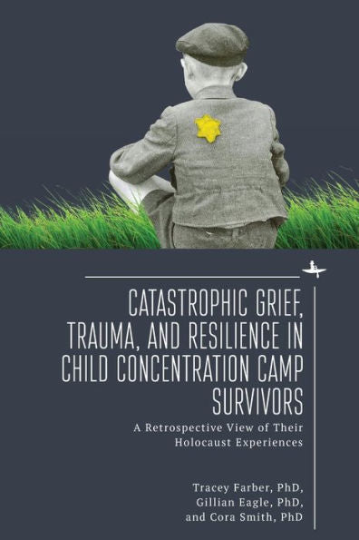 Catastrophic Grief, Trauma, And Resilience In Child Concentration Camp Survivors: A Retrospective View Of Their Holocaust Experiences