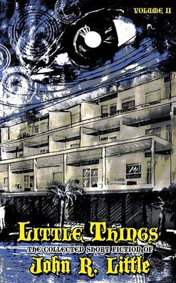 Little Things (The Collected Short Fiction Of John R Little)