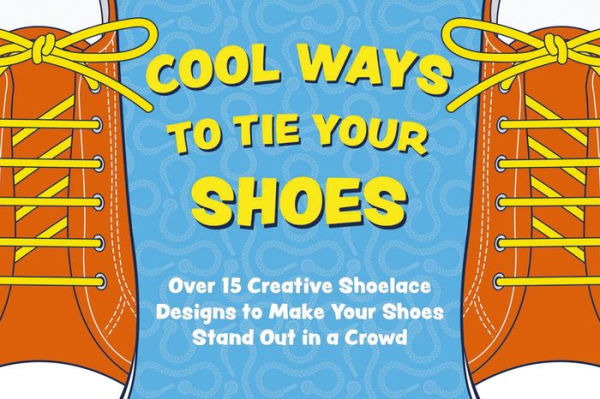 Cool Ways To Tie Your Shoes: Over 15 Creative Shoelaces Designs To Make Your Shoes Stand Out In A Crowd