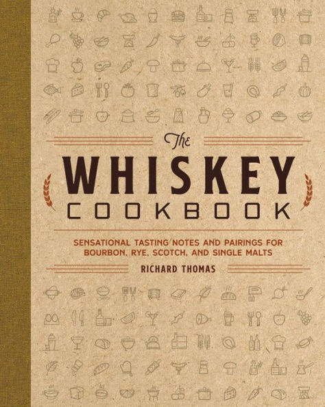 The Whiskey Cookbook: Sensational Tasting Notes And Pairings For Bourbon, Rye, Scotch, And Single Malts