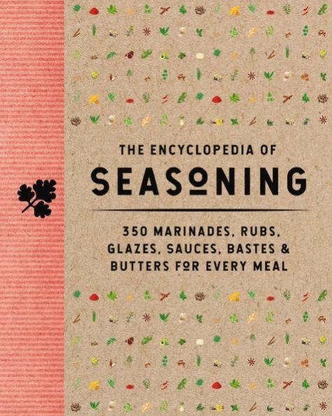 The Encyclopedia Of Seasoning: 350 Marinades, Rubs, Glazes, Sauces, Bastes And Butters For Every Meal (Encyclopedia Cookbooks)