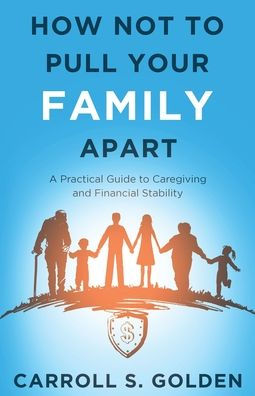 How Not To Pull Your Family Apart: A Practical Guide To Caregiving And Financial Stability