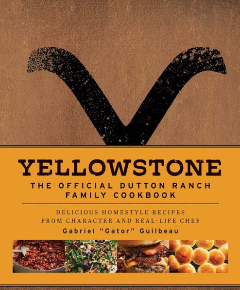 Yellowstone: The Official Dutton Ranch Family Cookbook: Delicious Homestyle Recipes From Character And Real-Life Chef Gabriel "Gator" Guilbeau