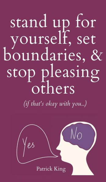 Stand Up For Yourself, Set Boundaries, & Stop Pleasing Others (If That'S Okay With You?)