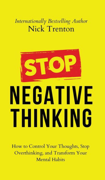 Stop Negative Thinking: How To Control Your Thoughts, Stop Overthinking, And Transform Your Mental Habits