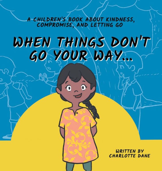 When Things Don'T Go Your Way... A Children'S Book About Kindness, Compromise, And Letting Go