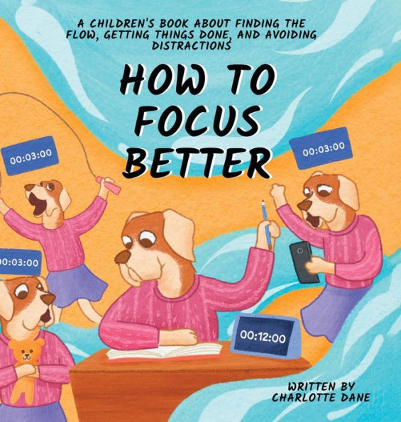 How To Focus Better: A Children'S Book About Finding The Flow, Getting Things Done, And Avoiding Distractions