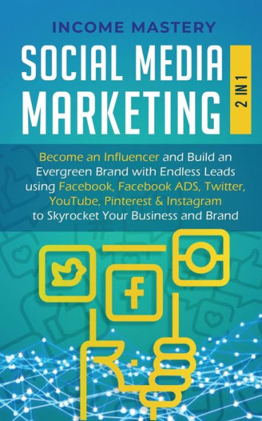 Social Media Marketing: 2 In 1: Become An Influencer & Build An Evergreen Brand With Endless Leads Using Facebook, Facebook Ads, Twitter, Youtube ... Instagram To Skyrocket Your Business & Brand
