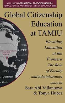 Global Citizenship Education At Tamiu Elevating Education At The Frontera: The Role Of Faculty And Administrators (International Education Inquiries: ... Places, And Perspectives Of Education 2030)