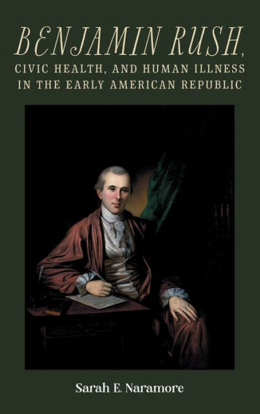 Benjamin Rush, Civic Health, And Human Illness In The Early American Republic (Rochester Studies In Medical History, 52)