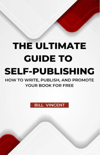 The Ultimate Guide To Self-Publishing: How To Write, Publish, And Promote Your Book For Free