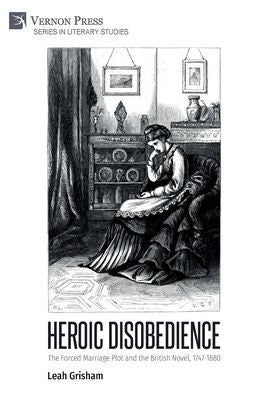 Heroic Disobedience: The Forced Marriage Plot And The British Novel, 1747-1880 (Literary Studies)
