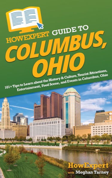 Howexpert Guide To Columbus, Ohio: 101+ Tips To Learn About The History & Culture, Tourist Attractions, Entertainment, Food Scene, And Events In Columbus, Ohio