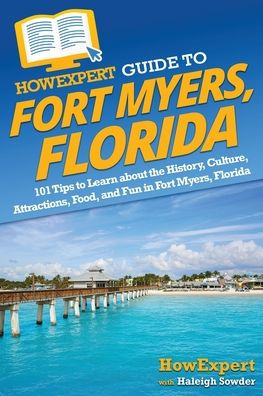Howexpert Guide To Fort Myers, Florida: 101 Tips To Learn About The History, Culture, Attractions, Food, And Fun In Fort Myers, Florida