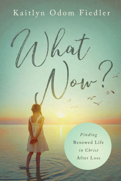 What Now?: Finding Renewed Life In Christ After Loss