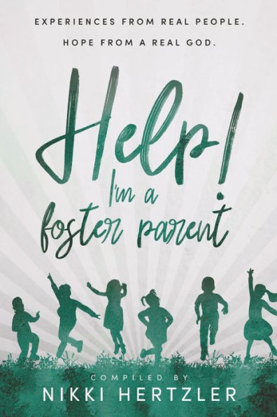 Help! I'M A Foster Parent: Experiences From Real People. Hope From A Real God.