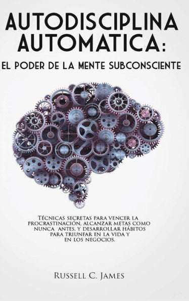 Autodisciplina Automática: El Poder De La Mente Subconsciente. Técnicas Secretas Para Vencer La Procrastinación, Alcanzar Metas, Y Desarrollar Hábitos ... La Vida Y En Los Negocios (Spanish Edition)