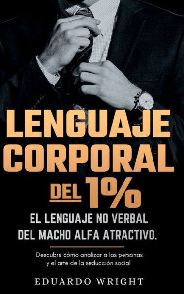 Lenguaje Corporal Del 1%: El Lenguaje No Verbal Del Macho Alfa Atractivo. Descubre Como Analizar A Las Personas Y El Arte De La Seduccion Social. ... Del Exito Para Hombres. (Spanish Edition)