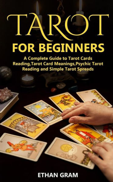 Tarot For Beginners: A Complete Guide To Tarot Cards Reading, Tarot Cards Meanings ,Psychic Tarot Reading And Simple Tarot Spreads