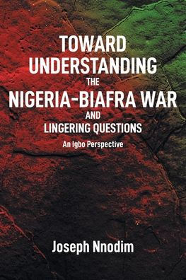 Toward Understanding The Nigeria-Biafra War And Lingering Questions - 9781662476600