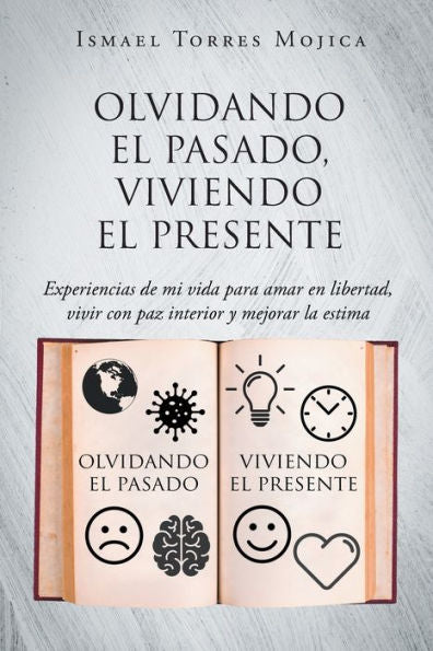 Olvidando El Pasado, Viviendo El Presente: Experiencias De Mi Vida Para Amar En Libertad, Vivir Con Paz Interior Y Mejorar La Estima (Spanish Edition)