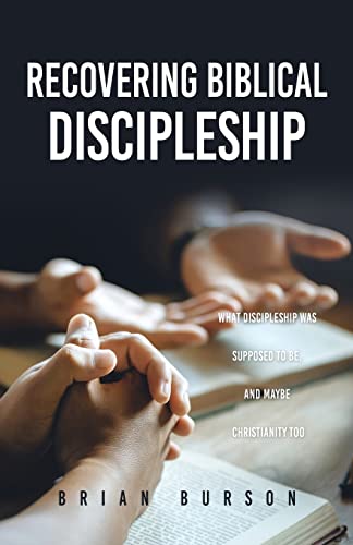 Recovering Biblical Discipleship: What Discipleship Was Supposed To Be, And Maybe Christianity Too